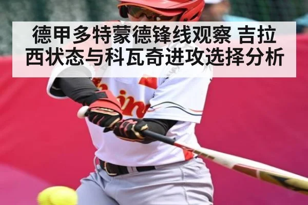 德甲多特蒙德锋线观察 吉拉西状态与科瓦奇进攻选择分析 | c7c7.app