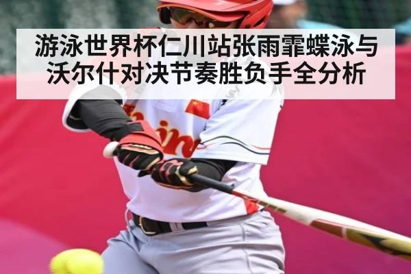 游泳世界杯仁川站张雨霏蝶泳与沃尔什对决节奏胜负手全分析 | c7c7.app