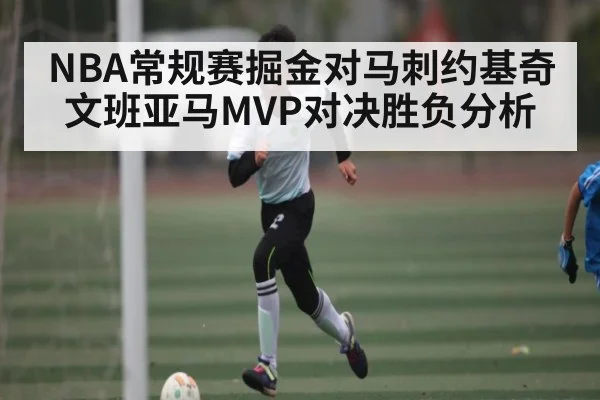 NBA常规赛掘金对马刺约基奇文班亚马MVP对决胜负分析 | c7c7.app