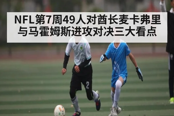 NFL第7周49人对酋长麦卡弗里与马霍姆斯进攻对决三大看点 | c7c7.app